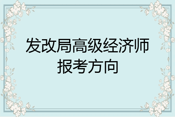 发改局高级经济师报考方向