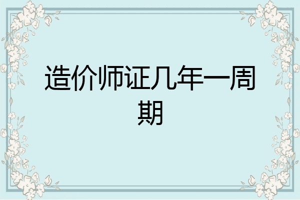 造价师证几年一周期