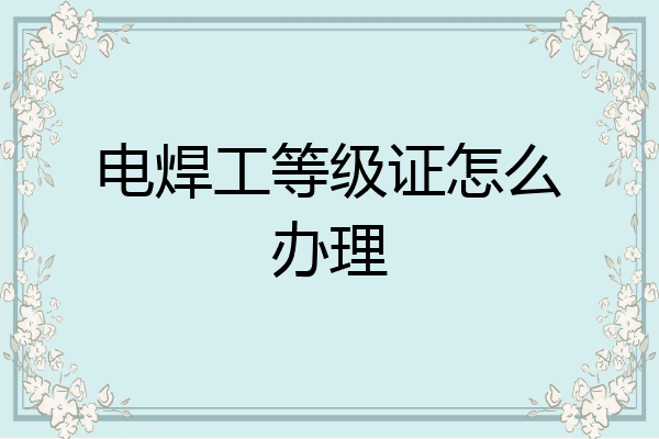 电焊工等级证怎么办理