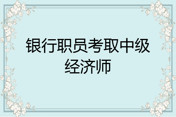 银行职员考取中级经济师