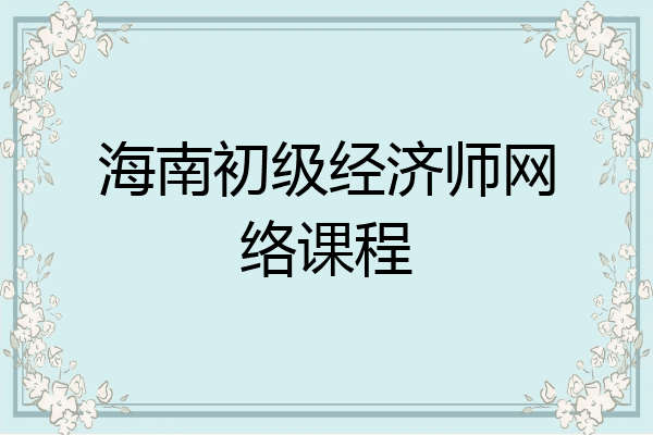 海南初级经济师网络课程