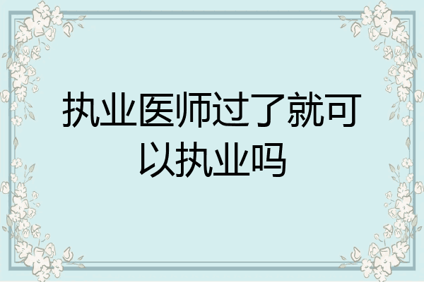 执业医师过了就可以执业吗