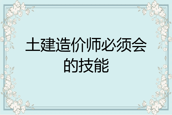 土建造价师必须会的技能