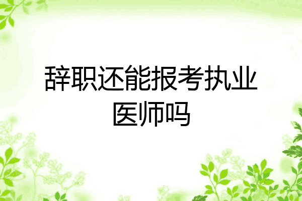 辞职还能报考执业医师吗
