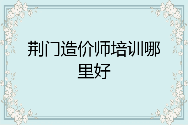 荆门造价师培训哪里好