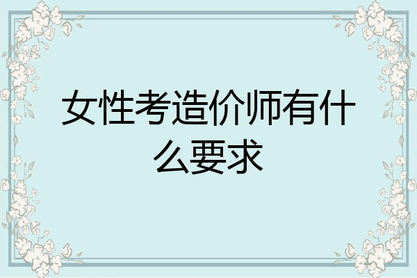 女性考造价师有什么要求
