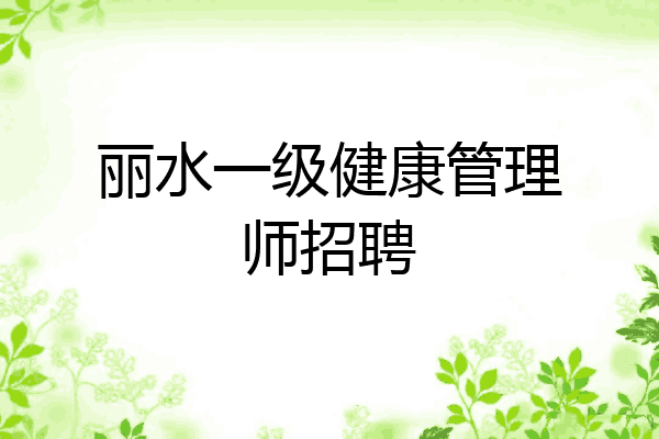 丽水一级健康管理师招聘