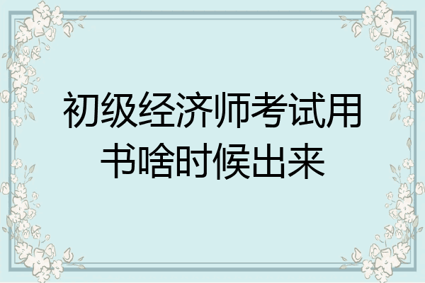 初级经济师考试用书啥时候出来