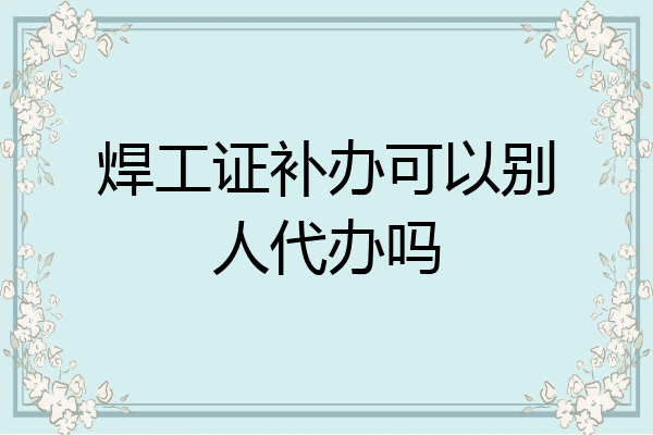 焊工证补办可以别人代办吗