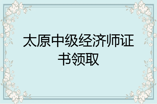 太原中级经济师证书领取