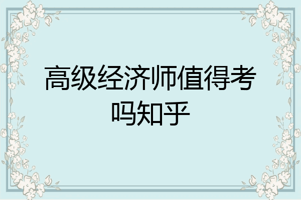 高级经济师值得考吗知乎