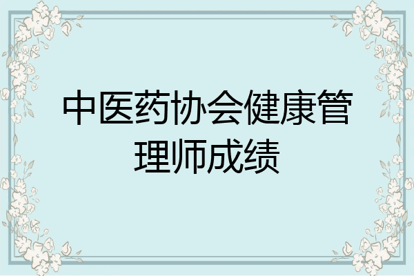 中医药协会健康管理师成绩