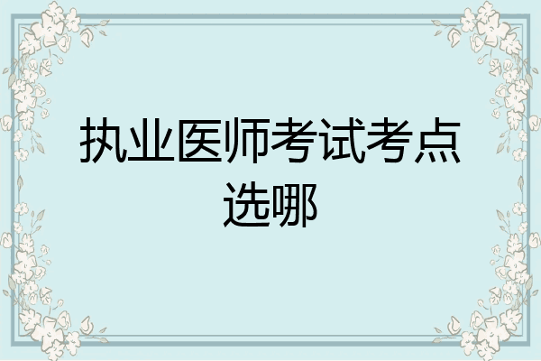 执业医师考试考点选哪