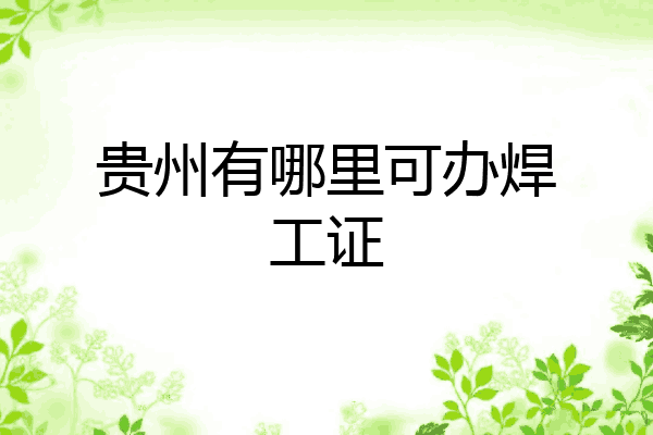 贵州有哪里可办焊工证