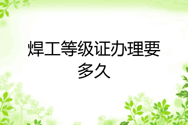 焊工等级证办理要多久