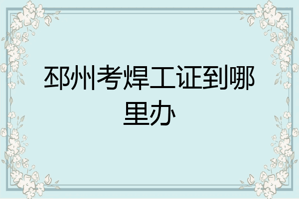邳州考焊工证到哪里办