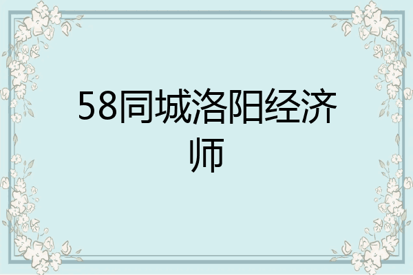 58同城洛阳经济师