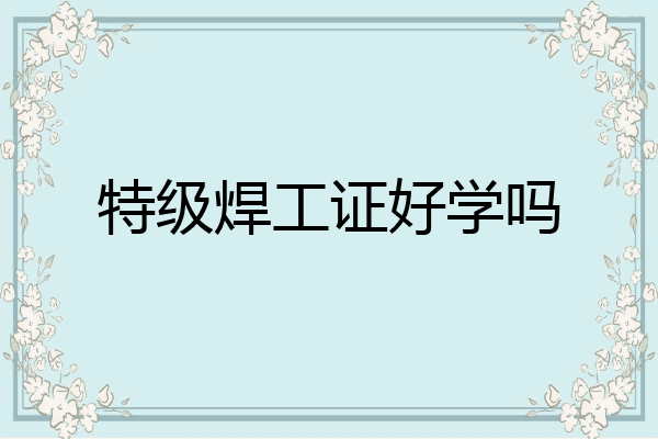 特级焊工证好学吗