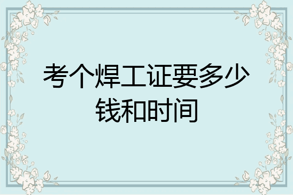 考个焊工证要多少钱和时间