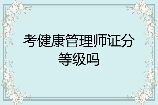 考健康管理师证分等级吗