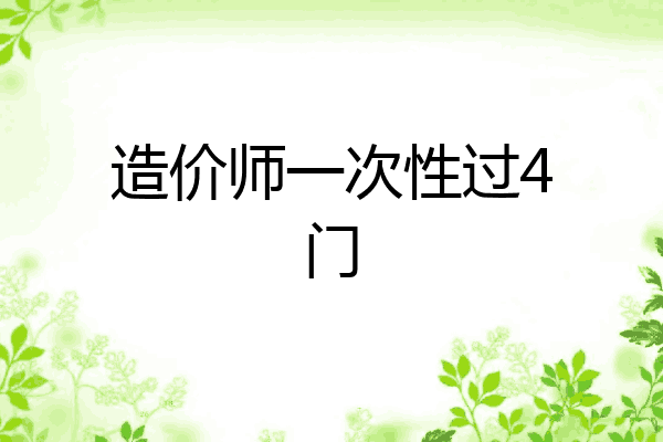 造价师一次性过4门