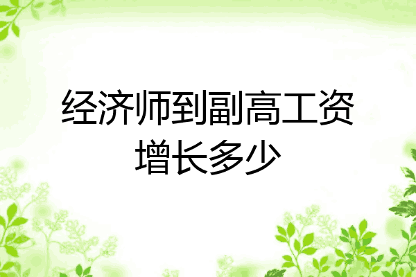 经济师到副高工资增长多少
