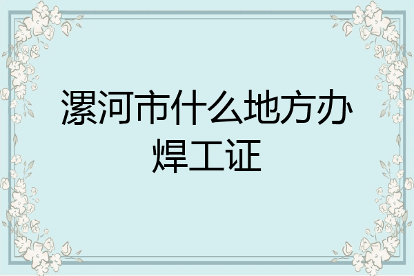 漯河市什么地方办焊工证