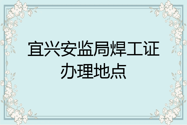 宜兴安监局焊工证办理地点