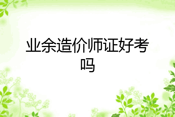业余造价师证好考吗