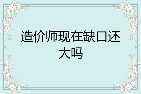 造价师现在缺口还大吗