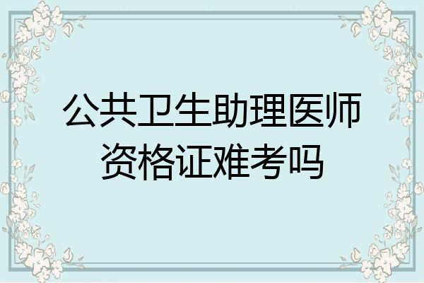 公共卫生助理医师资格证难考吗