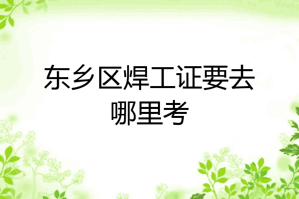 东乡区焊工证要去哪里考