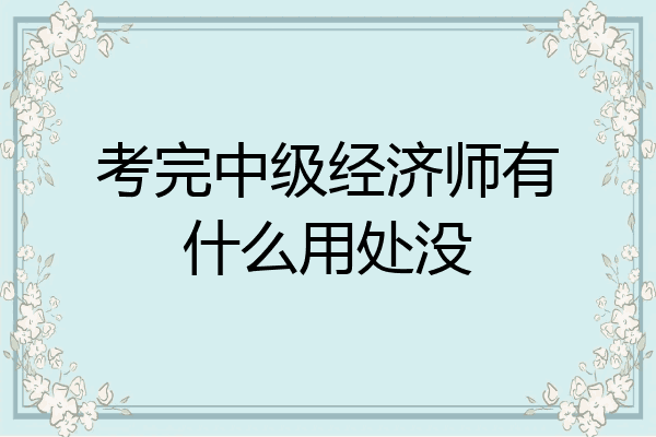 考完中级经济师有什么用处没