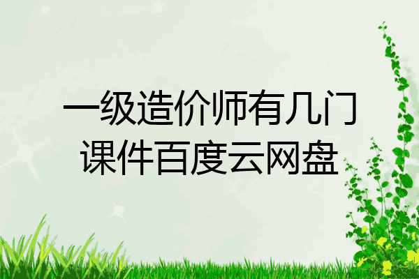一级造价师有几门课件百度云网盘