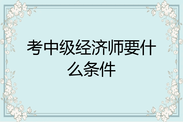 考中级经济师要什么条件