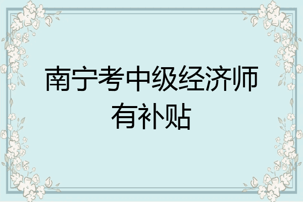 南宁考中级经济师有补贴