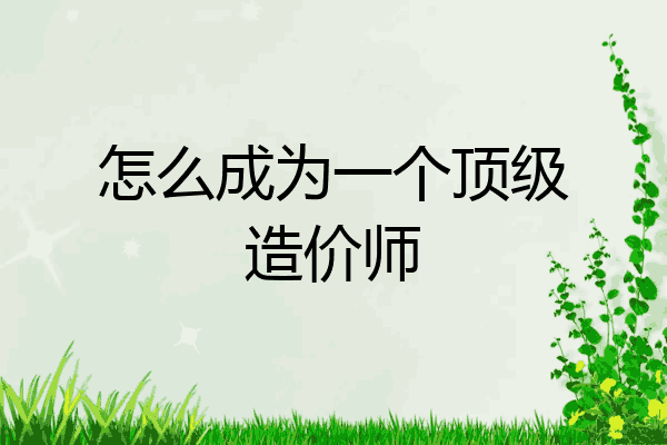 怎么成为一个顶级造价师