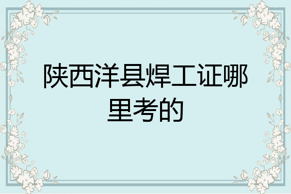 陕西洋县焊工证哪里考的
