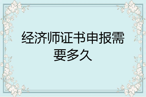 经济师证书申报需要多久