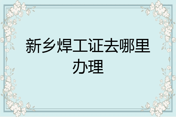 新乡焊工证去哪里办理