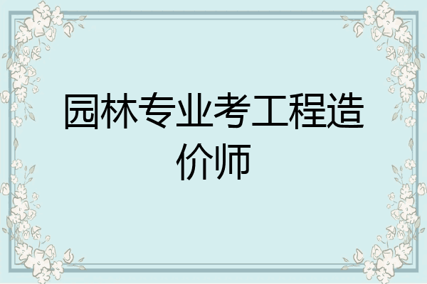 园林专业考工程造价师