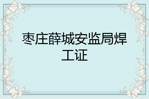 枣庄薛城安监局焊工证