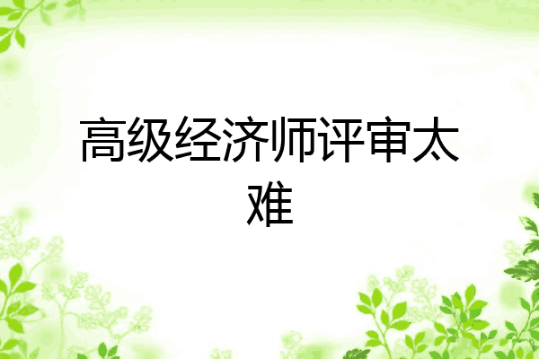 高级经济师评审太难