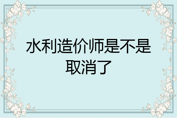 水利造价师是不是取消了