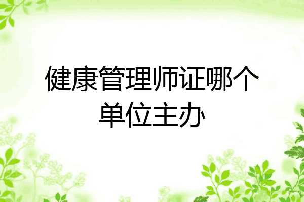 健康管理师证哪个单位主办