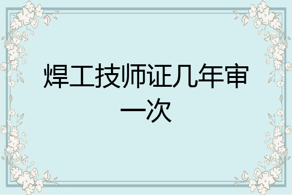 焊工技师证几年审一次