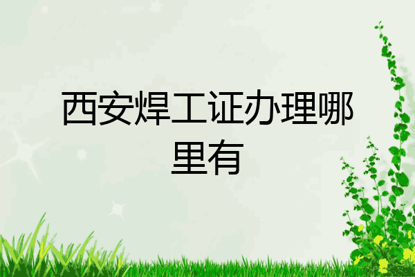 西安焊工证办理哪里有