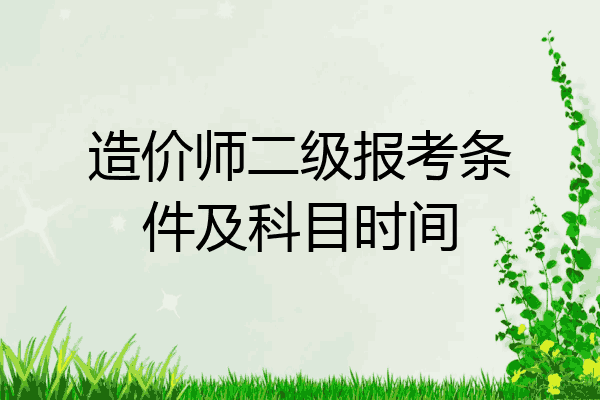 造价师二级报考条件及科目时间