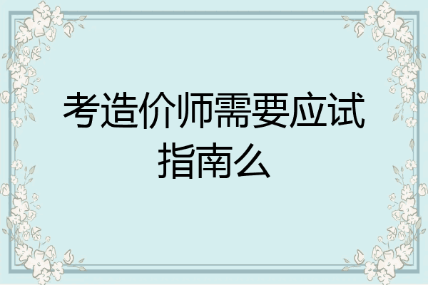 考造价师需要应试指南么