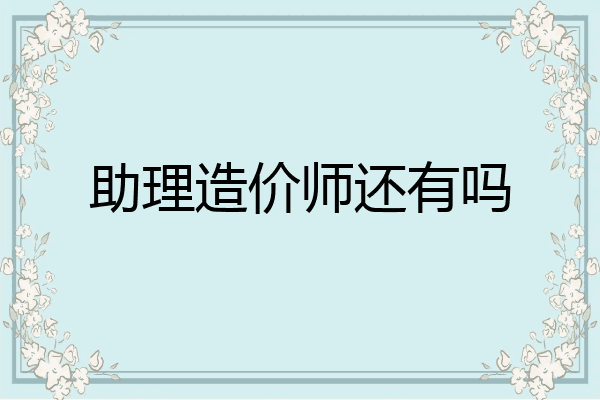 助理造价师还有吗